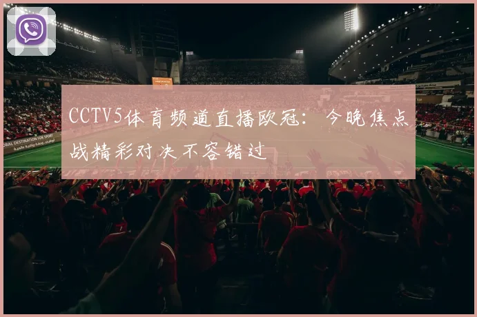 CCTV5体育频道直播欧冠：今晚焦点战精彩对决不容错过