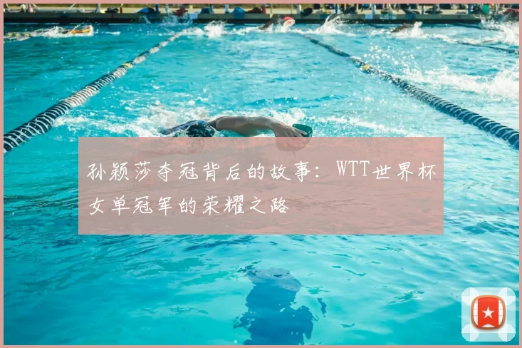 孙颖莎夺冠背后的故事：WTT世界杯女单冠军的荣耀之路