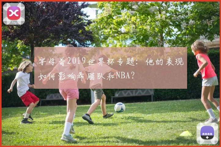 字母哥2019世界杯专题：他的表现如何影响希腊队和NBA？