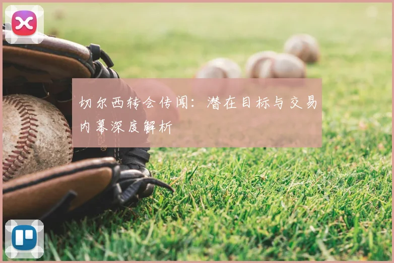 切尔西转会传闻：潜在目标与交易内幕深度解析