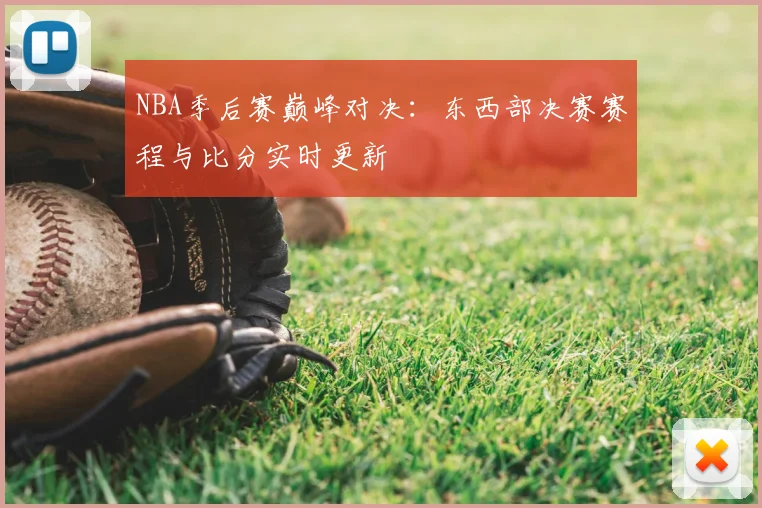 NBA季后赛巅峰对决：东西部决赛赛程与比分实时更新