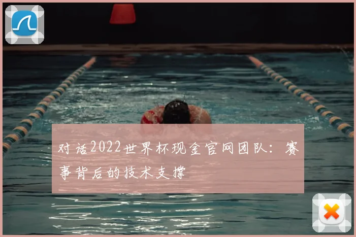 对话2022世界杯现金官网团队：赛事背后的技术支撑