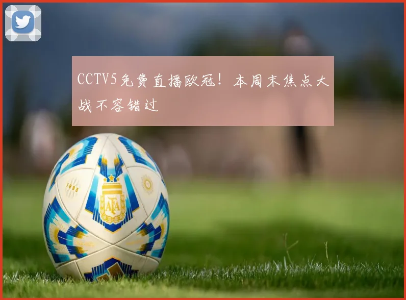 CCTV5免费直播欧冠！本周末焦点大战不容错过