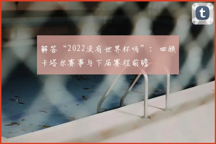 解答“2022没有世界杯吗”:回顾卡塔尔赛事与下届赛程前瞻