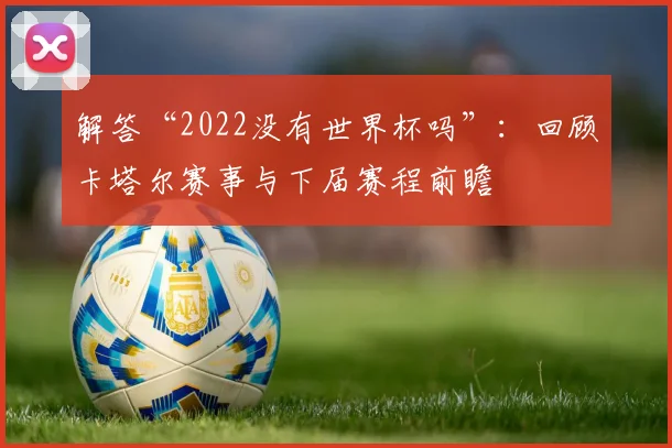 解答“2022没有世界杯吗”：回顾卡塔尔赛事与下届赛程前瞻