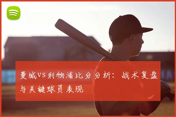 曼城vs利物浦比分分析：战术复盘与关键球员表现