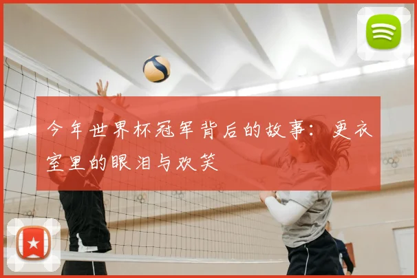 今年世界杯冠军背后的故事：更衣室里的眼泪与欢笑