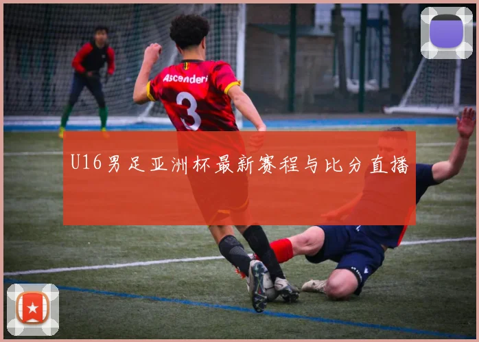 U16男足亚洲杯最新赛程与比分直播