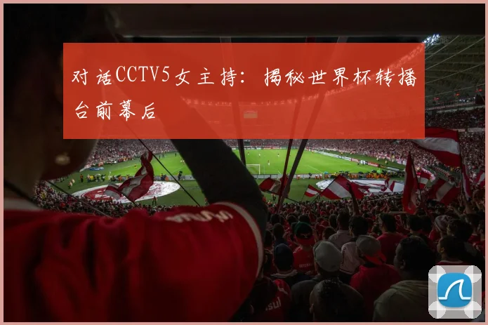 对话CCTV5女主持：揭秘世界杯转播台前幕后