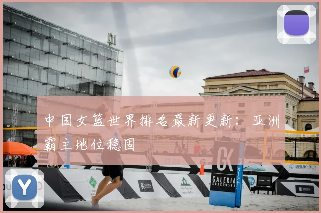 中国女篮世界排名最新更新：亚洲霸主地位稳固